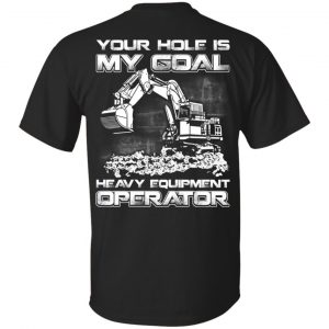 Your Hole Is My Goal Heavy Equipment Operator T-Shirts, Hoodie, Tank Apparel