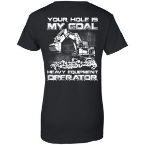 Your Hole Is My Goal Heavy Equipment Operator T-Shirts, Hoodie, Tank 22 Your Hole Is My Goal Heavy Equipment Operator T-Shirts, Hoodie, Tank 22