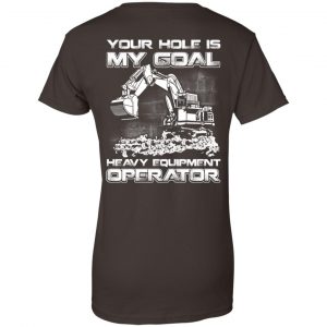 Your Hole Is My Goal Heavy Equipment Operator T-Shirts, Hoodie, Tank 23