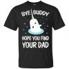 Bye Buddy Hope You Find Your Dad T-Shirts, Hoodie, Sweater 1