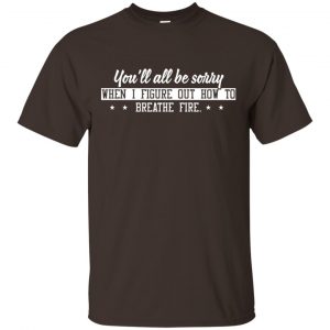 You’ll All Be Sorry When I Figure Out How To Breathe Fire Shirt, Hoodie, Tank Apparel 2
