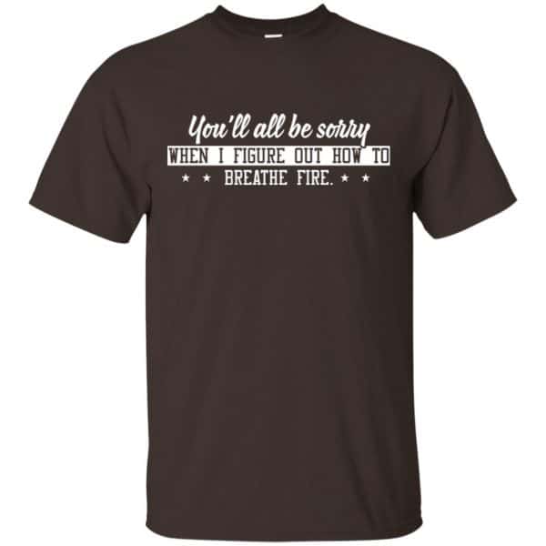 You’ll All Be Sorry When I Figure Out How To Breathe Fire Shirt, Hoodie, Tank Apparel 4