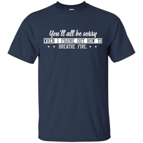 You’ll All Be Sorry When I Figure Out How To Breathe Fire Shirt, Hoodie, Tank Apparel 6
