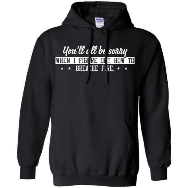 You’ll All Be Sorry When I Figure Out How To Breathe Fire Shirt, Hoodie, Tank Apparel 7