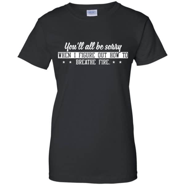 You’ll All Be Sorry When I Figure Out How To Breathe Fire Shirt, Hoodie, Tank Apparel 11