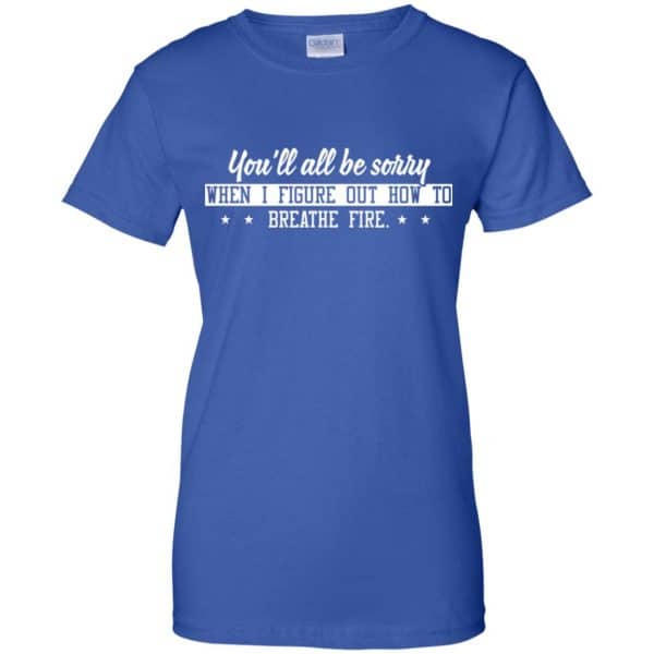 You’ll All Be Sorry When I Figure Out How To Breathe Fire Shirt, Hoodie, Tank Apparel 14