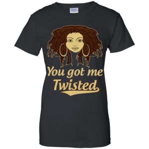 You Got Me Twisted Shirt, Hoodie, Tank 22