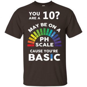 You Are A 10 Maybe On A Ph Scale Cause You're Basic T-Shirts, Hoodie, Tank 15