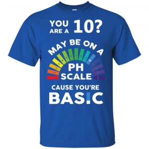 You Are A 10 Maybe On A Ph Scale Cause You're Basic T-Shirts, Hoodie, Tank 16