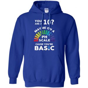 You Are A 10 Maybe On A Ph Scale Cause You're Basic T-Shirts, Hoodie, Tank 21