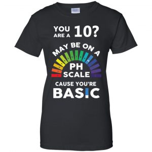 You Are A 10 Maybe On A Ph Scale Cause You're Basic T-Shirts, Hoodie, Tank 22