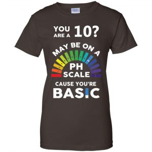 You Are A 10 Maybe On A Ph Scale Cause You're Basic T-Shirts, Hoodie, Tank 23