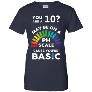 You Are A 10 Maybe On A Ph Scale Cause You're Basic T-Shirts, Hoodie, Tank 24