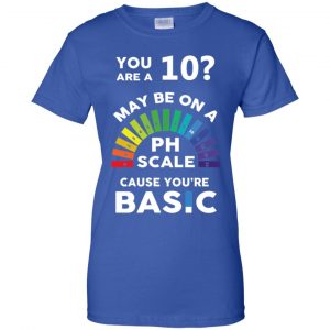 You Are A 10 Maybe On A Ph Scale Cause You're Basic T-Shirts, Hoodie, Tank 25