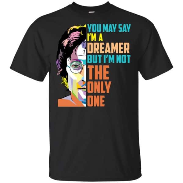 John Lennon: You May Say I'm A Dreamer But I'm Not The Only One T-Shirts, Hoodie, Tank 3