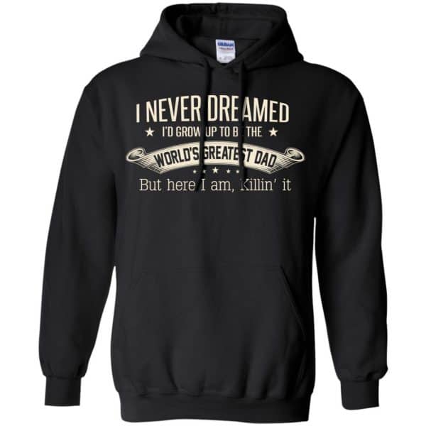 I Never Dreamed I'd Grow Up To Be The World's Greatest Dad Shirt, Hoodie 7