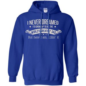 I Never Dreamed I'd Grow Up To Be The World's Greatest Dad Shirt, Hoodie 21