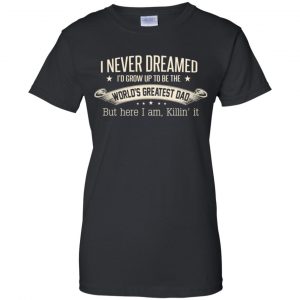 I Never Dreamed I'd Grow Up To Be The World's Greatest Dad Shirt, Hoodie 22