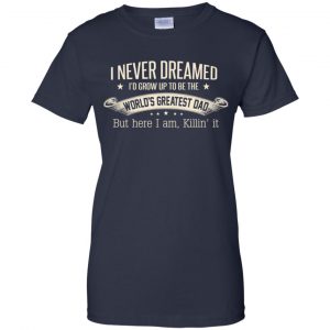 I Never Dreamed I'd Grow Up To Be The World's Greatest Dad Shirt, Hoodie 24