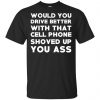 Would You Driver Better With That Cell Phone Shoved Up You Ass T-Shirts, Hoodie, Tank 1