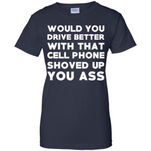 Would You Driver Better With That Cell Phone Shoved Up You Ass T-Shirts, Hoodie, Tank 24
