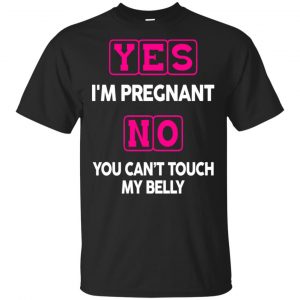 Yes I’m Pregnant No You Can’t Touch My Belly Shirt, Hoodie, Tank Apparel