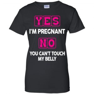 Yes I'm Pregnant No You Can't Touch My Belly Shirt, Hoodie, Tank 22