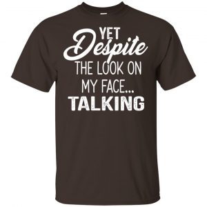 Yet Despite The Look On My Face … Talking T-Shirts, Hoodie, Tank Apparel 2