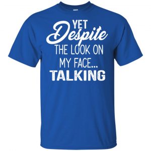 Yet Despite The Look On My Face ... Talking T-Shirts, Hoodie, Tank 16
