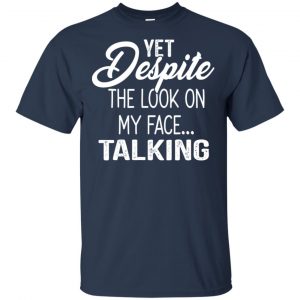 Yet Despite The Look On My Face ... Talking T-Shirts, Hoodie, Tank 17