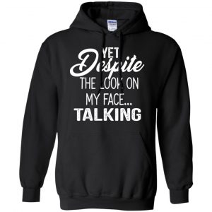 Yet Despite The Look On My Face ... Talking T-Shirts, Hoodie, Tank 18