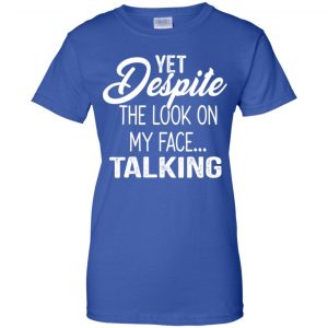 Yet Despite The Look On My Face ... Talking T-Shirts, Hoodie, Tank 25