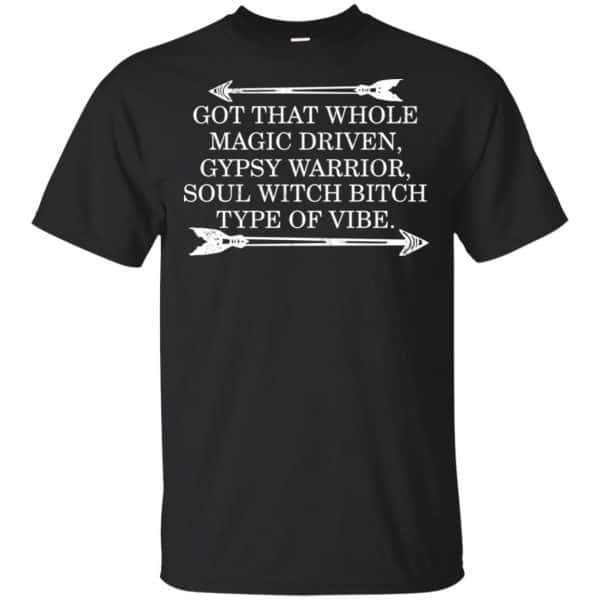Got That Whole Magic Driven Gypsy Warrior Soul Witch Bitch Type Of Vibe T-Shirts, Hoodie, Tank Apparel 3