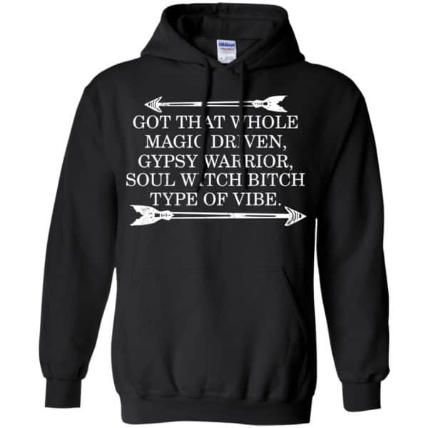 Got That Whole Magic Driven Gypsy Warrior Soul Witch Bitch Type Of Vibe T-Shirts, Hoodie, Tank Apparel 7