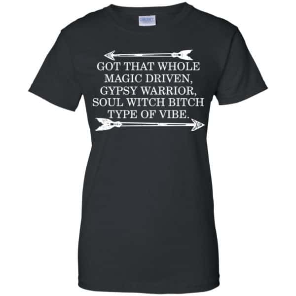Got That Whole Magic Driven Gypsy Warrior Soul Witch Bitch Type Of Vibe T-Shirts, Hoodie, Tank Apparel 11
