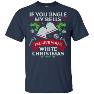 If You Jingle My Bells I'll Give You A White Christmas T-Shirts, Hoodie, Tank 17 If You Jingle My Bells I'll Give You A White Christmas T-Shirts, Hoodie, Tank 17