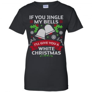 If You Jingle My Bells I'll Give You A White Christmas T-Shirts, Hoodie, Tank 22 If You Jingle My Bells I'll Give You A White Christmas T-Shirts, Hoodie, Tank 22