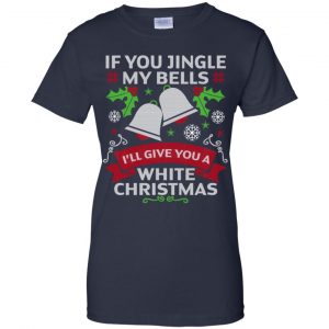 If You Jingle My Bells I'll Give You A White Christmas T-Shirts, Hoodie, Tank 24 If You Jingle My Bells I'll Give You A White Christmas T-Shirts, Hoodie, Tank 24