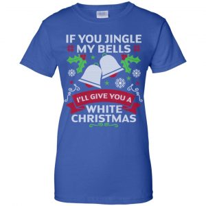 If You Jingle My Bells I'll Give You A White Christmas T-Shirts, Hoodie, Tank 25 If You Jingle My Bells I'll Give You A White Christmas T-Shirts, Hoodie, Tank 25