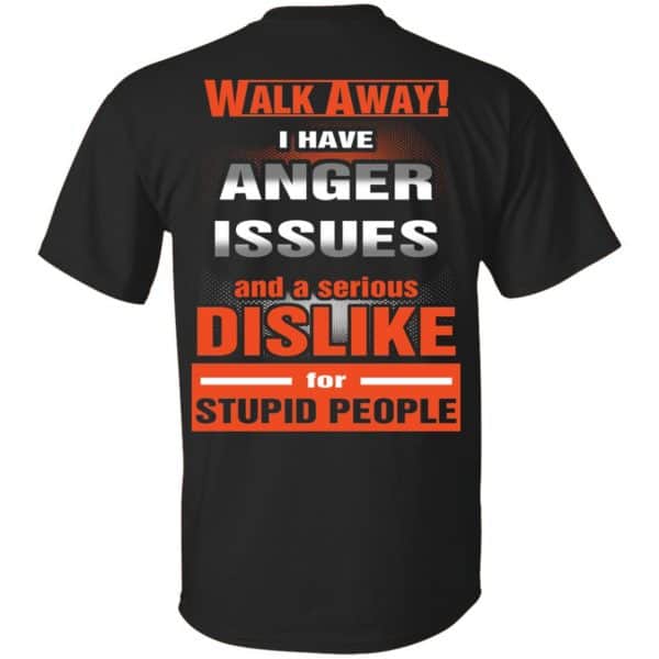 Walk Away I Have Anger Issues And A Serious Dislike For Stupid People T-Shirts, Hoodie, Tank Apparel 3