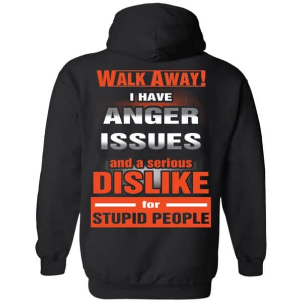 Walk Away I Have Anger Issues And A Serious Dislike For Stupid People T-Shirts, Hoodie, Tank Apparel 7