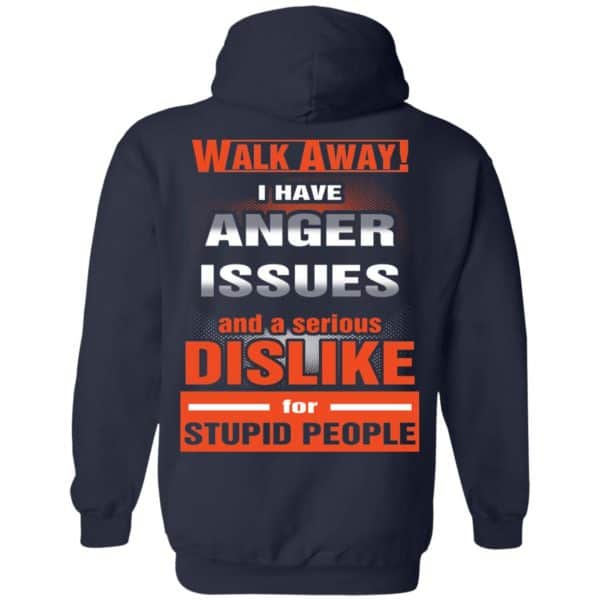 Walk Away I Have Anger Issues And A Serious Dislike For Stupid People T-Shirts, Hoodie, Tank Apparel 8