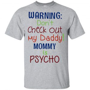 Warning: Don’t Check Out My Daddy Mommy is Psycho T-Shirts, Hoodie, Tank Apparel