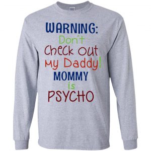 Warning: Don't Check Out My Daddy Mommy is Psycho T-Shirts, Hoodie, Tank 17