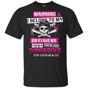 Warning I Belong To My Boyfriend Messing With Me Can Be Very Dangerous For Your Health T-Shirts, Hoodie, Tank Apparel