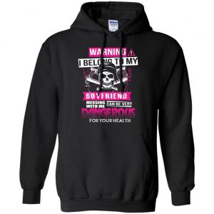 Warning I Belong To My Boyfriend Messing With Me Can Be Very Dangerous For Your Health T-Shirts, Hoodie, Tank 18 Warning I Belong To My Boyfriend Messing With Me Can Be Very Dangerous For Your Health T-Shirts, Hoodie, Tank 18