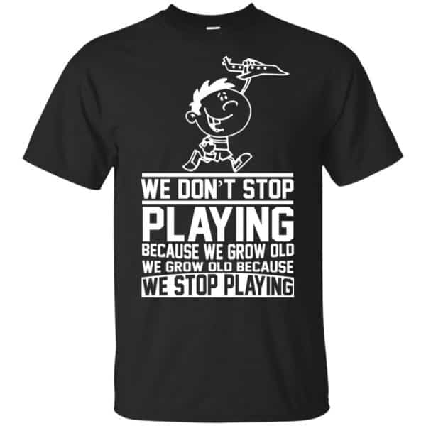 We Don’t Stop Playing Because We Grow Old We Grow Old Because We Stop Playing T-Shirts, Hoodie, Tank Apparel 3