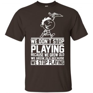 We Don’t Stop Playing Because We Grow Old We Grow Old Because We Stop Playing T-Shirts, Hoodie, Tank Apparel 2