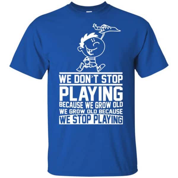 We Don’t Stop Playing Because We Grow Old We Grow Old Because We Stop Playing T-Shirts, Hoodie, Tank Apparel 5