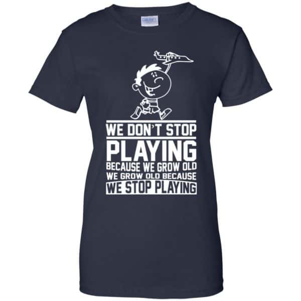 We Don’t Stop Playing Because We Grow Old We Grow Old Because We Stop Playing T-Shirts, Hoodie, Tank Apparel 13